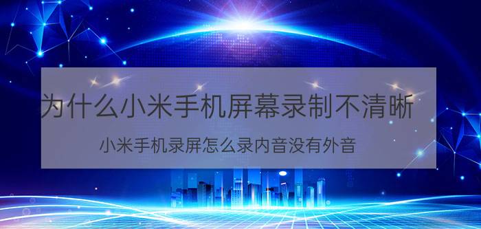 为什么小米手机屏幕录制不清晰 小米手机录屏怎么录内音没有外音？